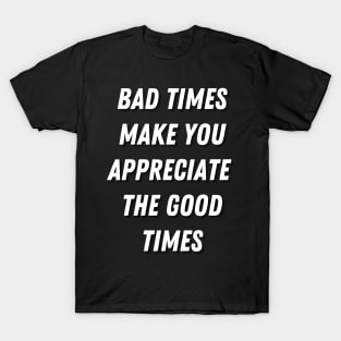 Motivational Message-Bad Times Make You Appreciate The Good Times. T-Shirt